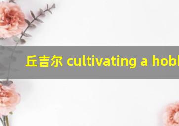 丘吉尔 cultivating a hobby